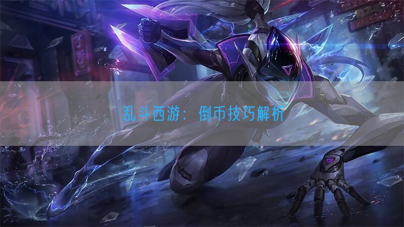 乱斗西游：倒币技巧解析