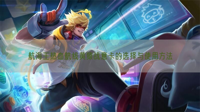 航海王热血航线黄猿战意卡的选择与使用方法