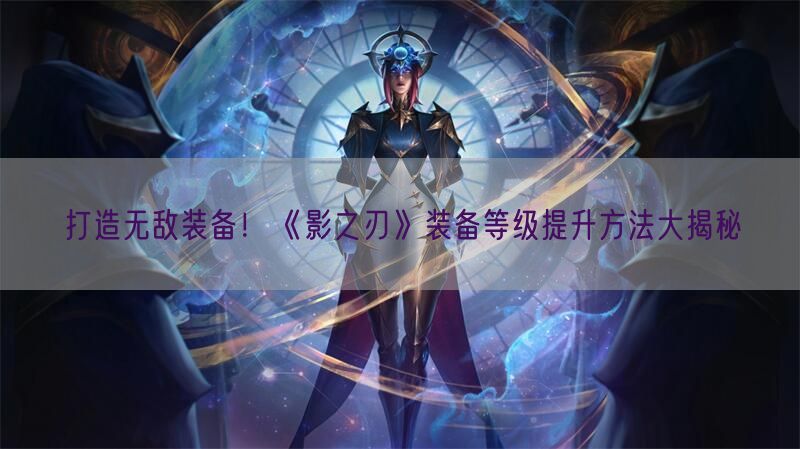 打造无敌装备！《影之刃》装备等级提升方法