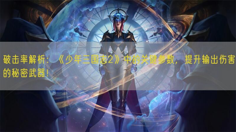 《少年三国志2》中破击率揭秘！如何提升你